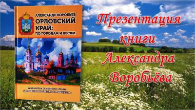 Краевед Александр Воробьёв презентует свою новую книгу «Орловский край: по городам и весям» 